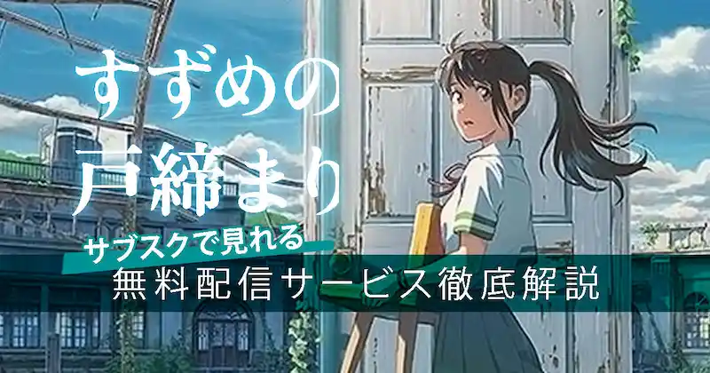 【2025年最新】『すずめの戸締まり』はサブスクでどこで見れる？見放題で無料視聴できる配信サービスを徹底解説！のサムネイル