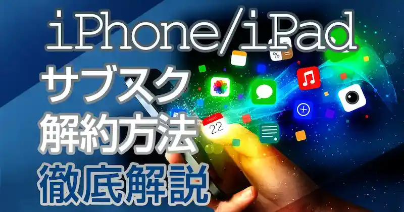 iPhone/iPadのサブスク解約方法を徹底解説！無料トライアル中の解約も簡単！のサムネイル